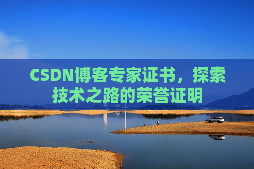 CSDN博客专家证书,探索技术之路的荣誉证明 CSDN博客专家证书,探索技术之路的荣誉证明